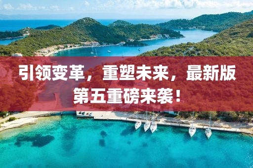 引領(lǐng)變革，重塑未來(lái)，最新版第五重磅來(lái)襲！