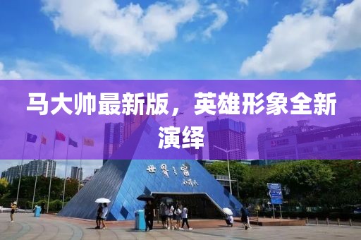 馬大帥最新版，英雄形象全新演繹