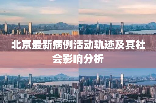 北京最新病例活動軌跡及其社會影響分析