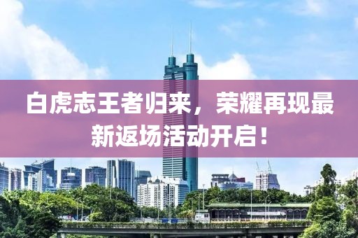 白虎志王者歸來，榮耀再現(xiàn)最新返場活動(dòng)開啟！