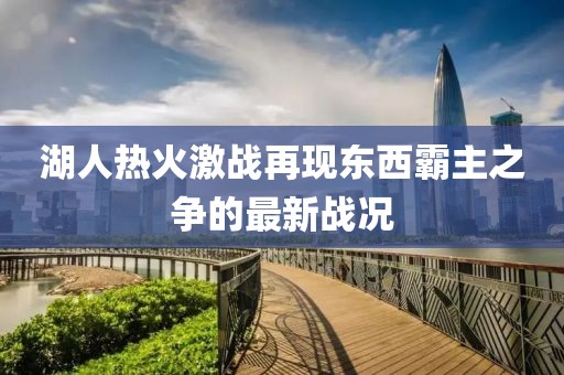 湖人熱火激戰(zhàn)再現(xiàn)東西霸主之爭的最新戰(zhàn)況