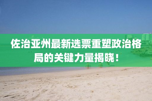 佐治亞州最新選票重塑政治格局的關(guān)鍵力量揭曉！