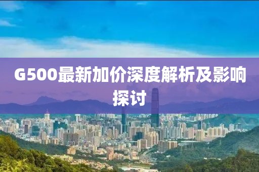 G500最新加價(jià)深度解析及影響探討