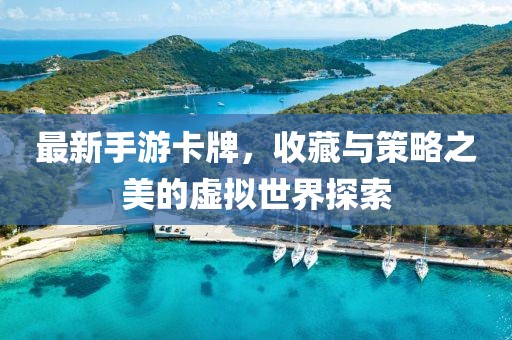 最新手游卡牌，收藏與策略之美的虛擬世界探索