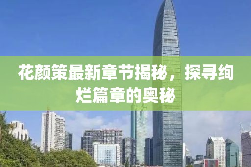花顏策最新章節(jié)揭秘，探尋絢爛篇章的奧秘