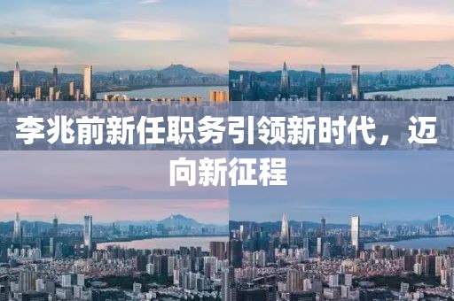 李兆前新任職務(wù)引領(lǐng)新時(shí)代，邁向新征程