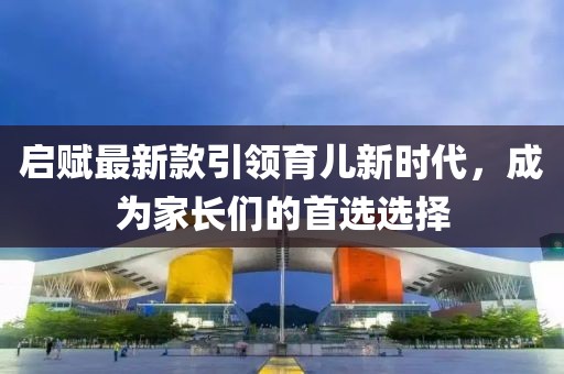 啟賦最新款引領(lǐng)育兒新時(shí)代，成為家長(zhǎng)們的首選選擇