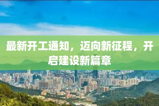 最新開工通知，邁向新征程，開啟建設(shè)新篇章