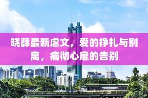 曉薛最新虐文，愛的掙扎與別離，痛徹心扉的告別