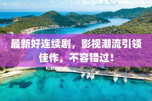 最新好連續(xù)劇，影視潮流引領(lǐng)佳作，不容錯(cuò)過(guò)！