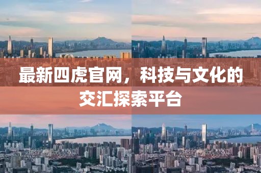 最新四虎官網(wǎng)，科技與文化的交匯探索平臺