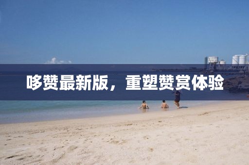哆贊最新版，重塑贊賞體驗(yàn)
