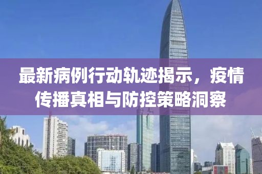 最新病例行動(dòng)軌跡揭示，疫情傳播真相與防控策略洞察