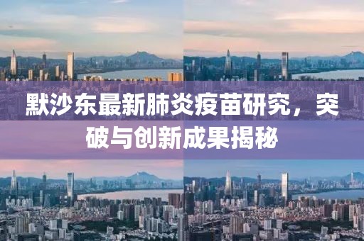 默沙東最新肺炎疫苗研究，突破與創(chuàng)新成果揭秘