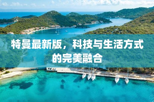 特曼最新版，科技與生活方式的完美融合