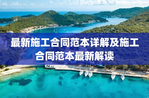 最新施工合同范本詳解及施工合同范本最新解讀