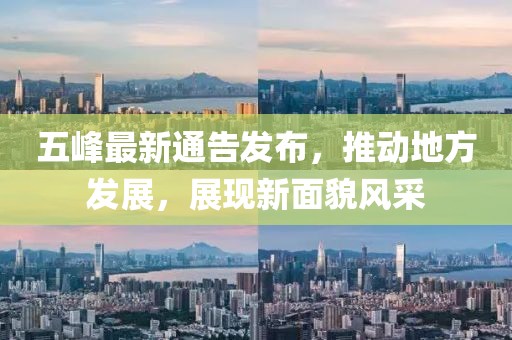 五峰最新通告發(fā)布，推動地方發(fā)展，展現(xiàn)新面貌風采