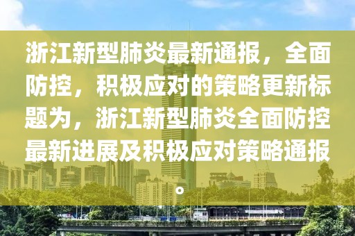 浙江新型肺炎最新通報(bào)，全面防控，積極應(yīng)對(duì)的策略更新標(biāo)題為，浙江新型肺炎全面防控最新進(jìn)展及積極應(yīng)對(duì)策略通報(bào)。