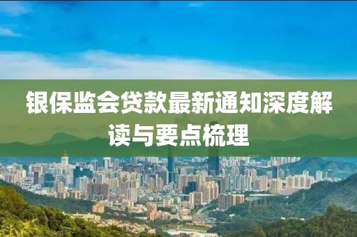 銀保監(jiān)會貸款最新通知深度解讀與要點梳理