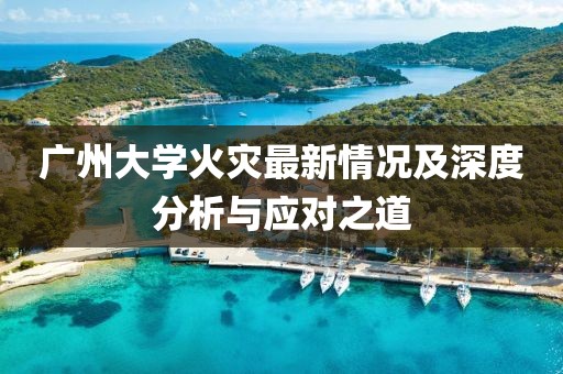 廣州大學(xué)火災(zāi)最新情況及深度分析與應(yīng)對(duì)之道