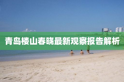 青島樓山春曉最新觀察報(bào)告解析