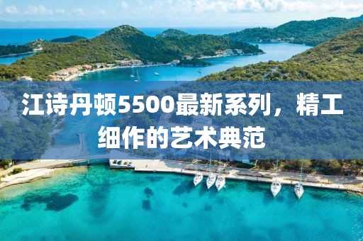 江詩(shī)丹頓5500最新系列，精工細(xì)作的藝術(shù)典范