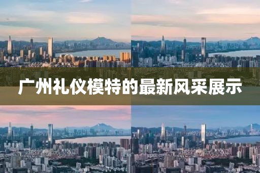 廣州禮儀模特的最新風(fēng)采展示