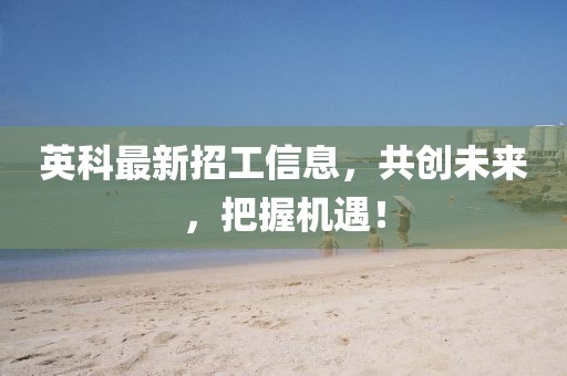 英科最新招工信息，共創(chuàng)未來，把握機遇！
