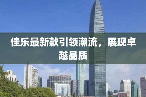 佳樂最新款引領(lǐng)潮流，展現(xiàn)卓越品質(zhì)