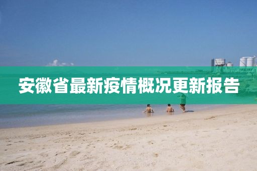 安徽省最新疫情概況更新報告