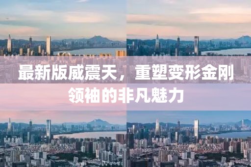 最新版威震天，重塑變形金剛領(lǐng)袖的非凡魅力