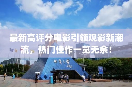 最新高評(píng)分電影引領(lǐng)觀影新潮流，熱門(mén)佳作一覽無(wú)余！