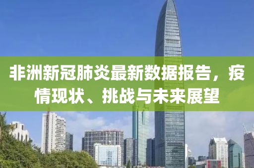 非洲新冠肺炎最新數(shù)據(jù)報(bào)告，疫情現(xiàn)狀、挑戰(zhàn)與未來(lái)展望