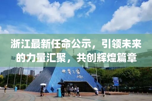 浙江最新任命公示，引領(lǐng)未來(lái)的力量匯聚，共創(chuàng)輝煌篇章