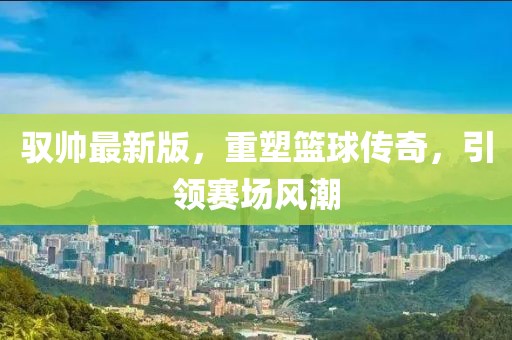 馭帥最新版，重塑籃球傳奇，引領(lǐng)賽場風(fēng)潮