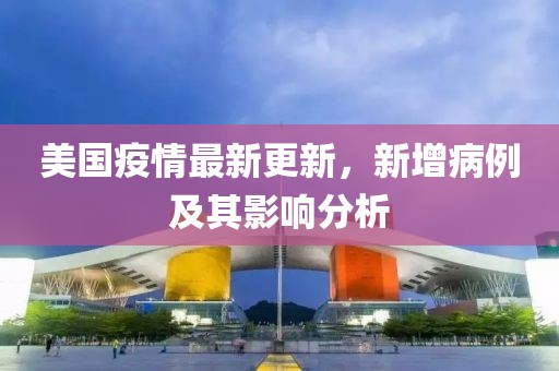 美國疫情最新更新，新增病例及其影響分析