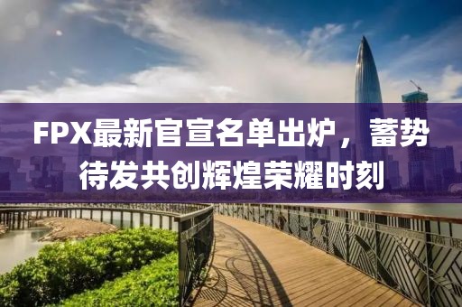 FPX最新官宣名單出爐，蓄勢待發(fā)共創(chuàng)輝煌榮耀時(shí)刻