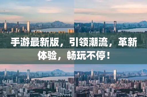 手游最新版，引領(lǐng)潮流，革新體驗，暢玩不停！