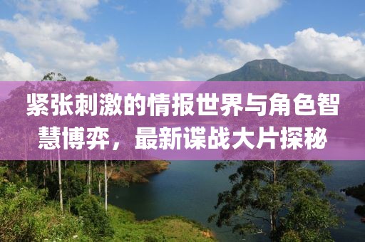 緊張刺激的情報(bào)世界與角色智慧博弈，最新諜戰(zhàn)大片探秘