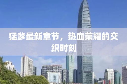 猛爹最新章節(jié)，熱血榮耀的交織時刻