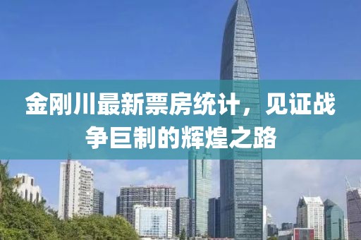 金剛川最新票房統(tǒng)計(jì)，見證戰(zhàn)爭巨制的輝煌之路