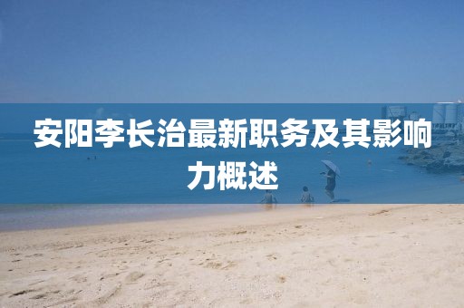 安陽李長(zhǎng)治最新職務(wù)及其影響力概述