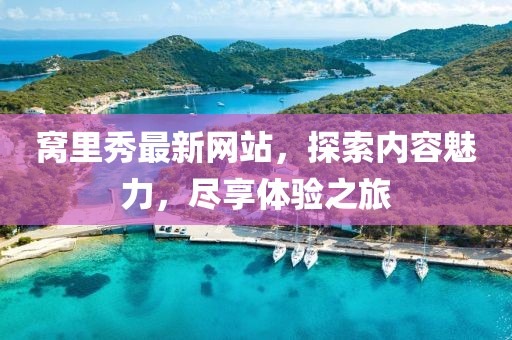 窩里秀最新網(wǎng)站，探索內(nèi)容魅力，盡享體驗(yàn)之旅