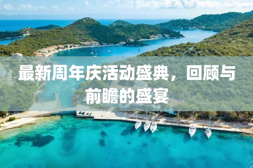 最新周年慶活動(dòng)盛典，回顧與前瞻的盛宴