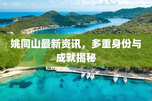 姚同山最新資訊，多重身份與成就揭秘