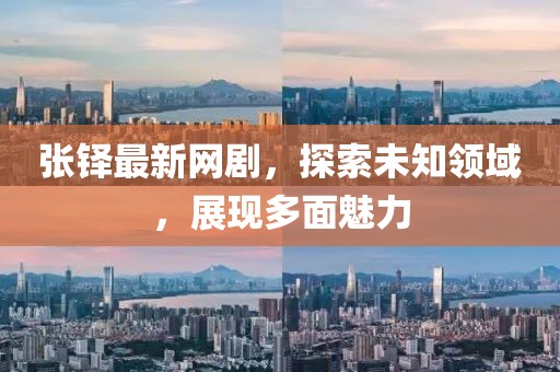 張鐸最新網(wǎng)劇，探索未知領(lǐng)域，展現(xiàn)多面魅力