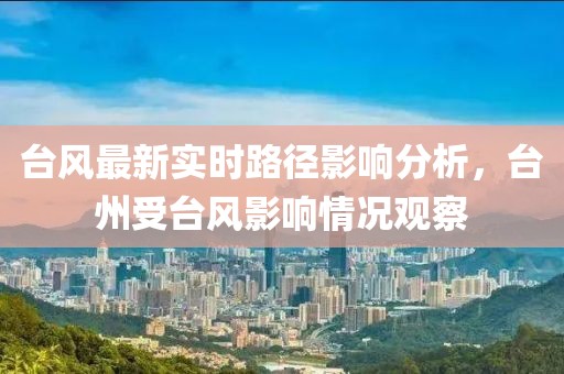 臺風最新實時路徑影響分析，臺州受臺風影響情況觀察