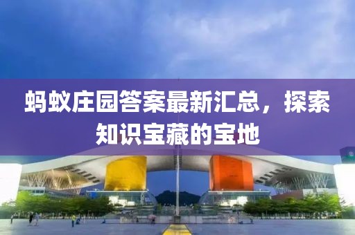 螞蟻莊園答案最新匯總，探索知識寶藏的寶地