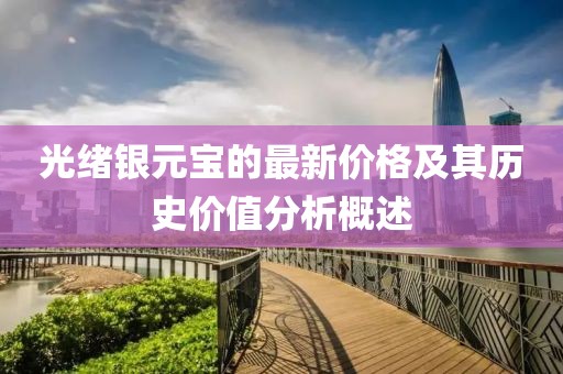 光緒銀元寶的最新價(jià)格及其歷史價(jià)值分析概述