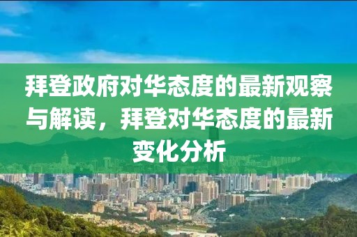 拜登政府對華態(tài)度的最新觀察與解讀，拜登對華態(tài)度的最新變化分析